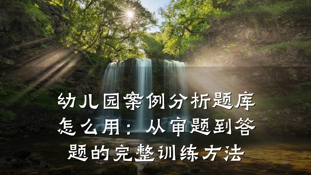 幼儿园案例分析题库怎么用:从审题到答题的完整训练方法