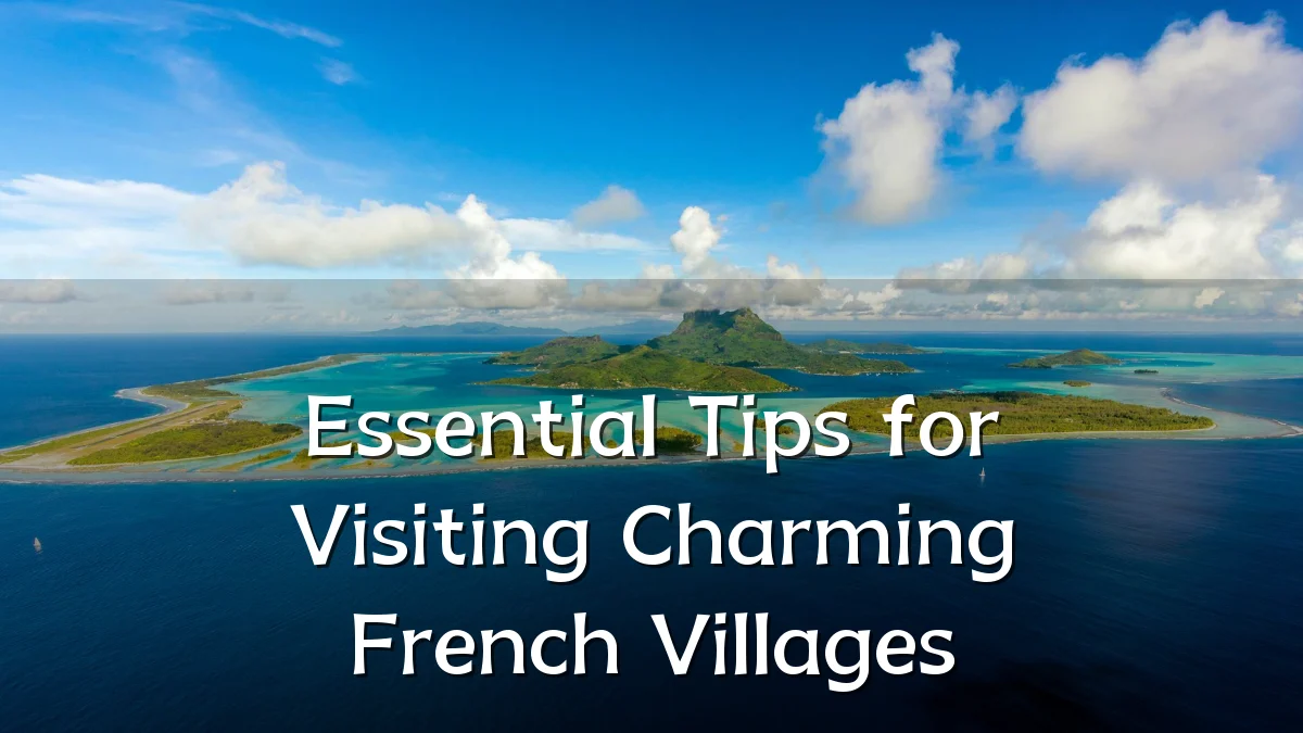 Essential Tips for Visiting Charming French Villages