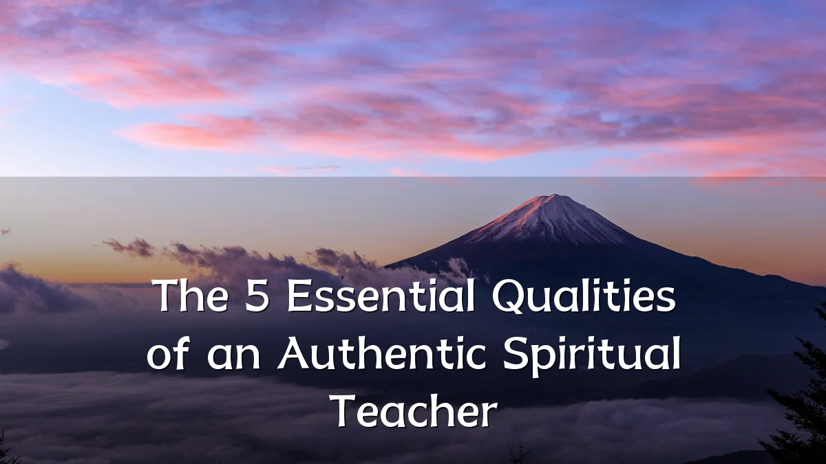The 5 Essential Qualities of an Authentic Spiritual Teacher