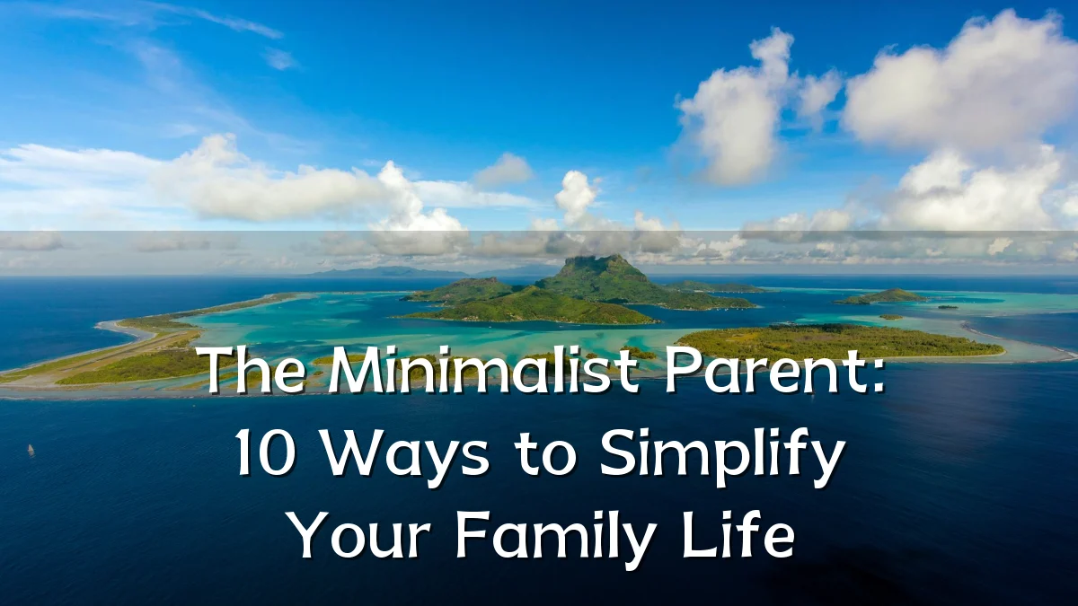 The Minimalist Parent: 10 Ways to Simplify Your Family Life