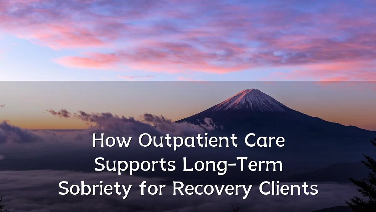 How Outpatient Care Supports Long-Term Sobriety for Recovery Clients