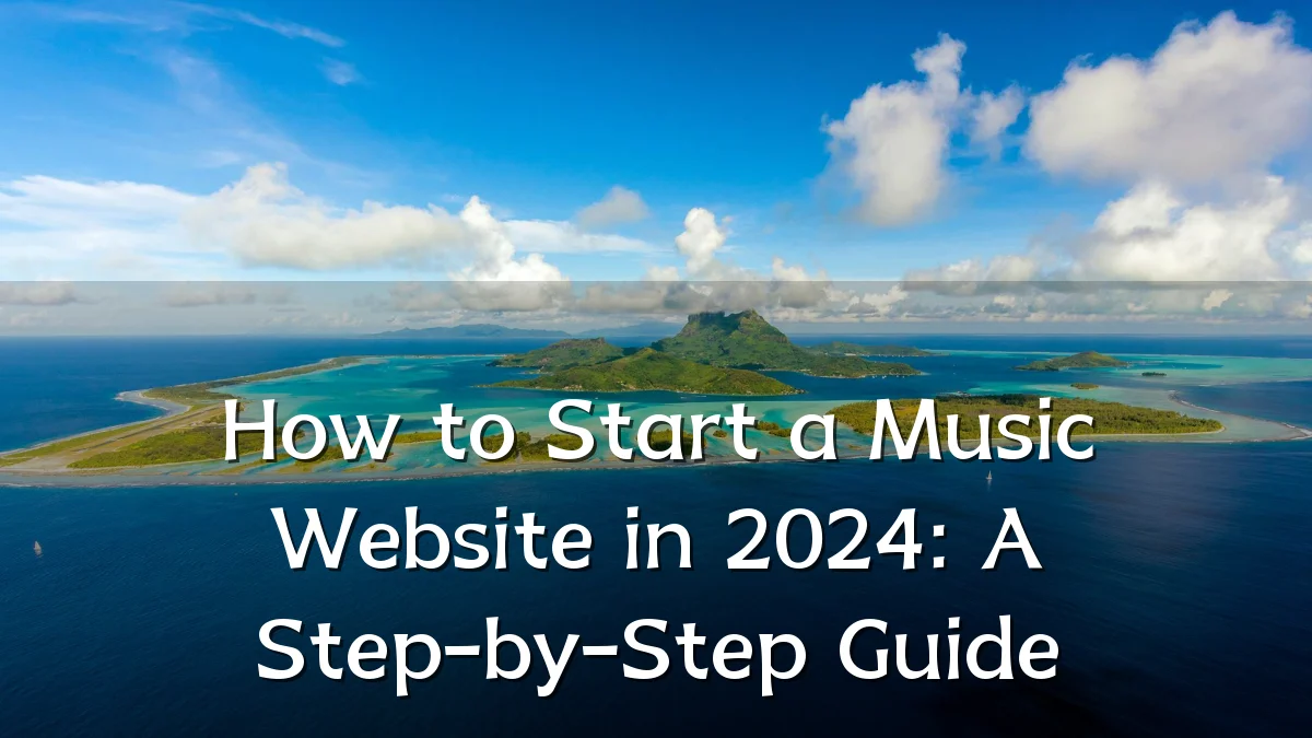 How to Start a Music Website in 2024: A Step-by-Step Guide