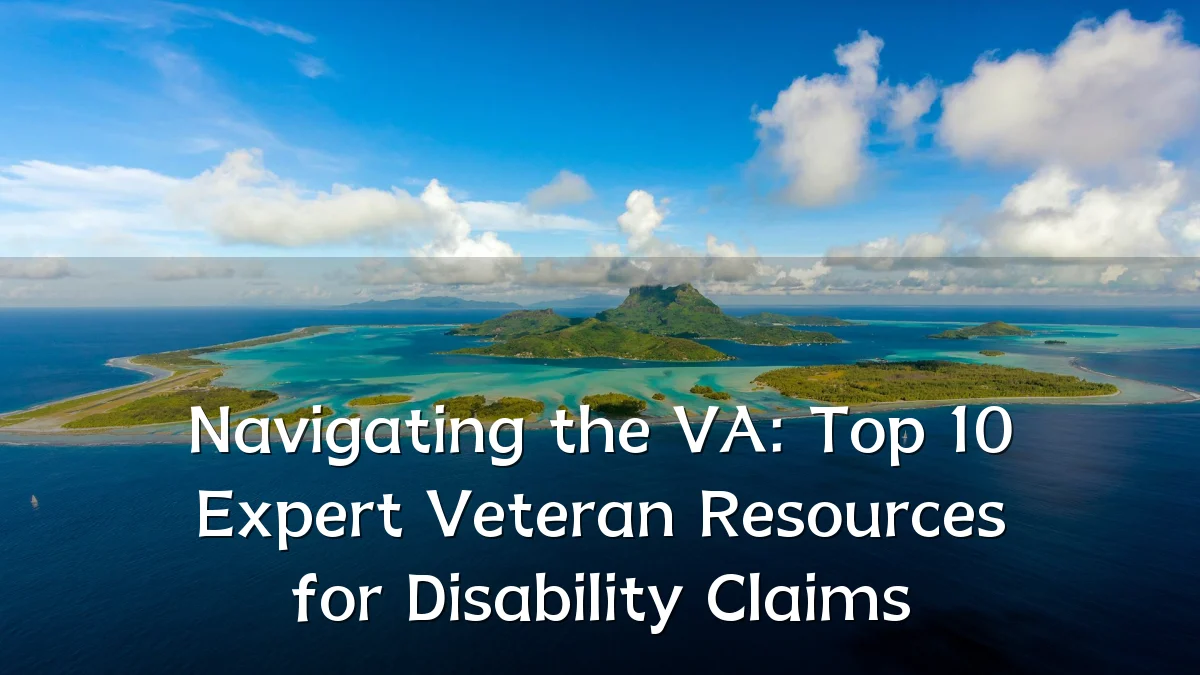 Navigating the VA: Top 10 Expert Veteran Resources for Disability Claims
