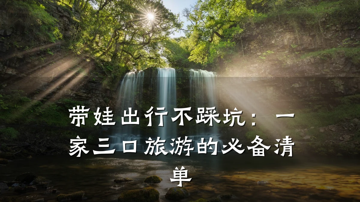 带娃出行不踩坑:一家三口旅游的必备清单