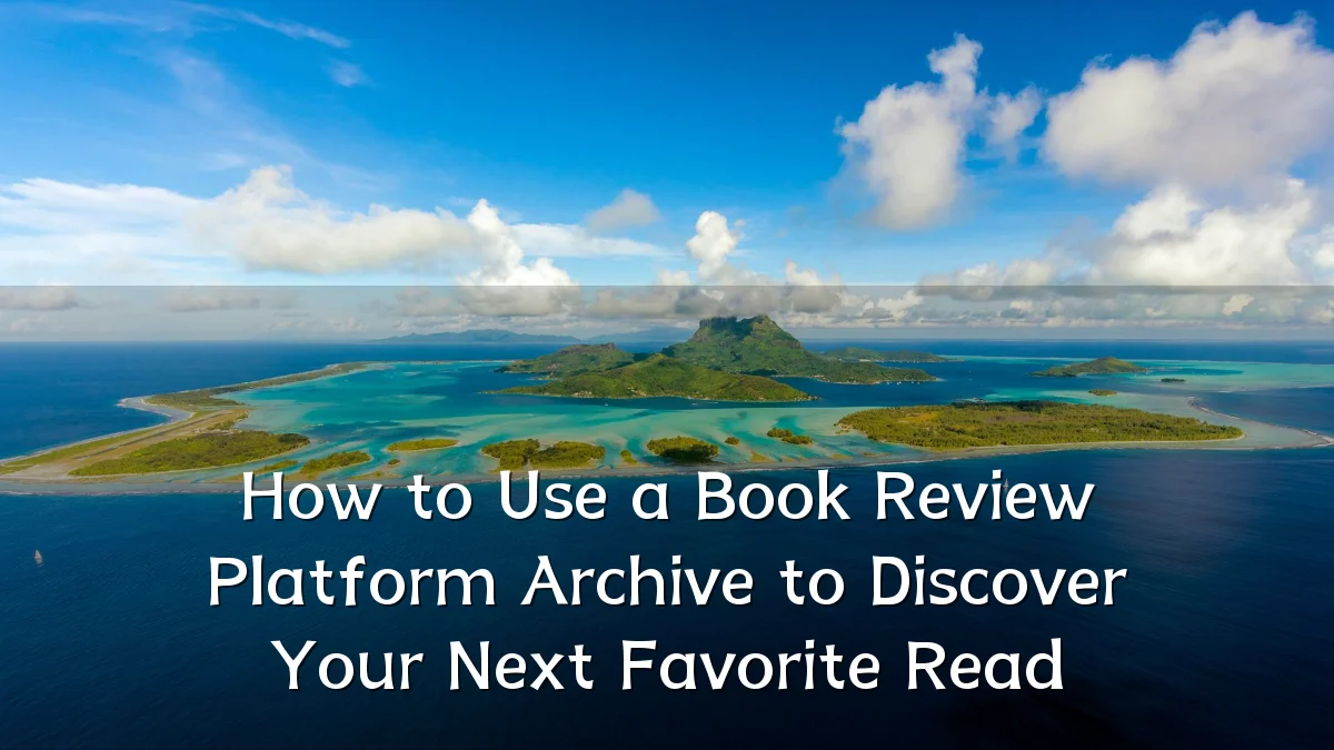 How to Use a Book Review Platform Archive to Discover Your Next Favorite Read