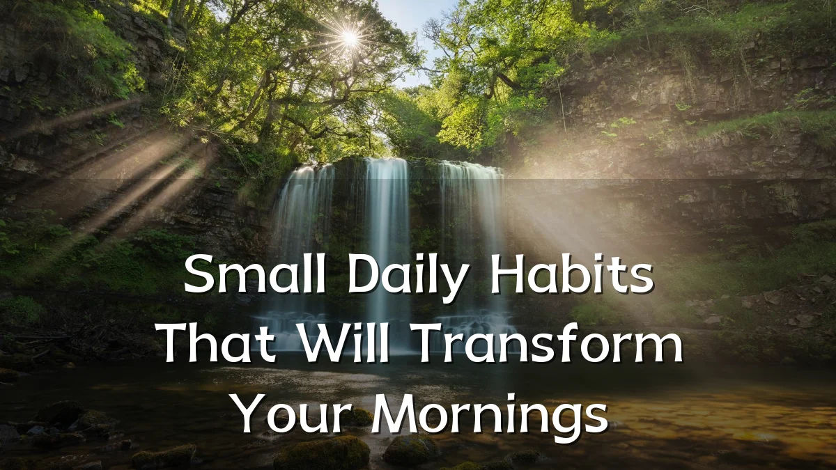 Small Daily Habits That Will Transform Your Mornings